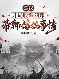 楚汉，开局收编刘邦带韩信搞事情楚汉，开局收编刘邦带韩信搞事情